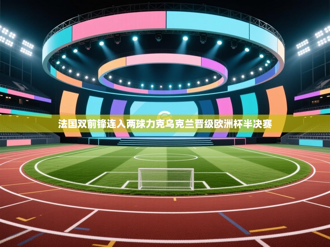 法国双前锋连入两球力克乌克兰晋级欧洲杯半决赛  第2张