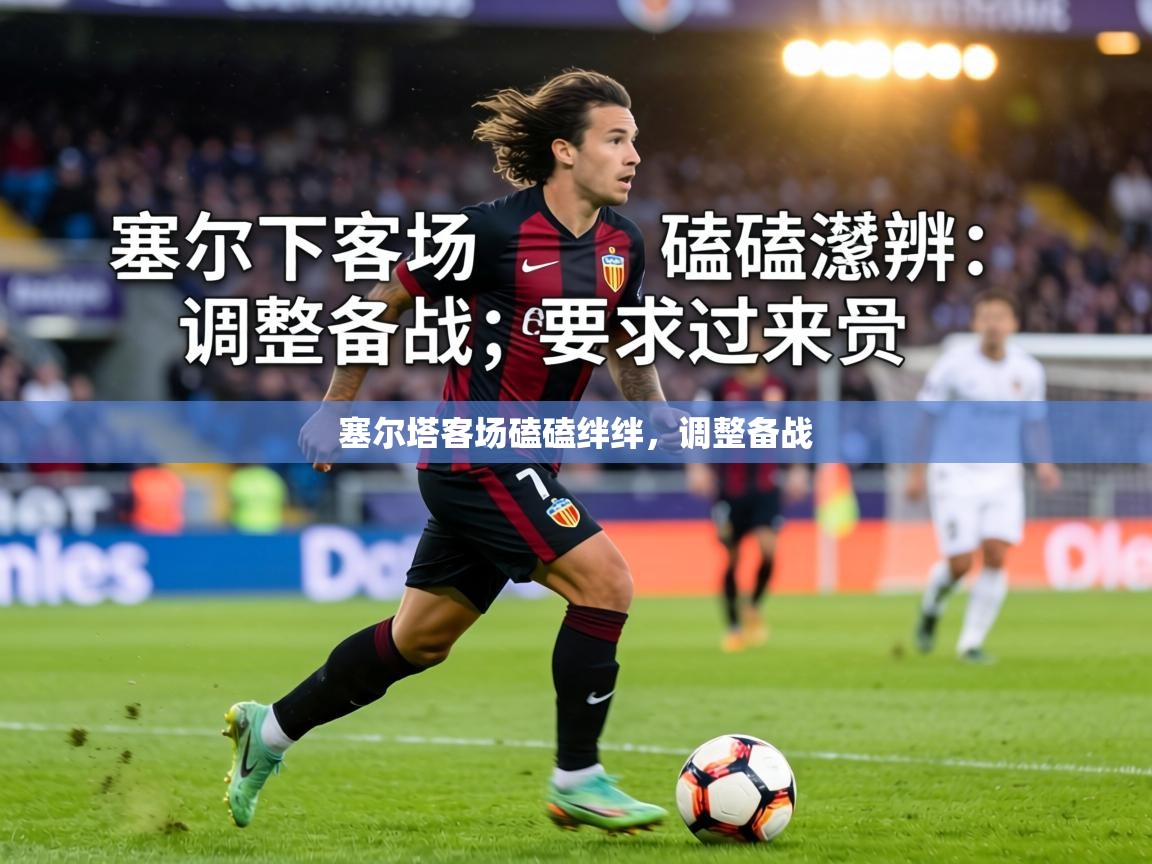 塞尔塔客场磕磕绊绊，调整备战  第2张